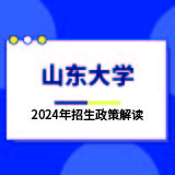 山东大学2024年招生政策解读