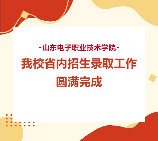 山东电子职业技术学院2024年省内招生录取工作圆满结束