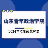 山东青年政治学院2024年招生政策解读