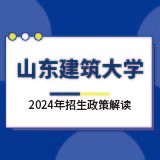 山东建筑大学2024年招生政策解读